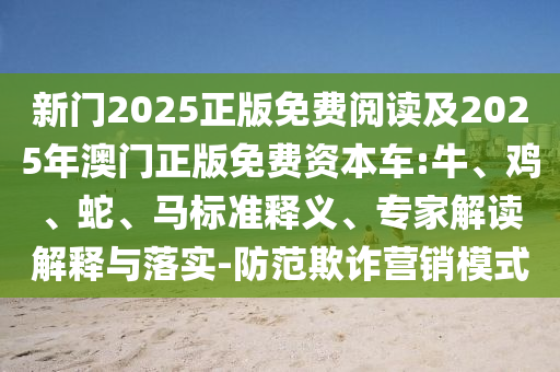 新門2025正版免費閱讀及2025年澳門正版免費資本車:牛、雞、蛇、馬標準釋義、專家解讀解釋與落實-防范欺詐營銷模式